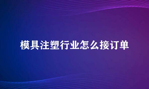 模具注塑行业怎么接订单