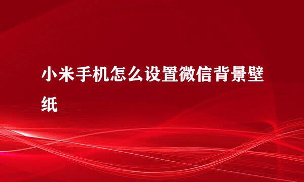 小米手机怎么设置微信背景壁纸