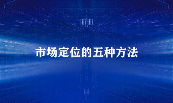 市场定位的五种方法