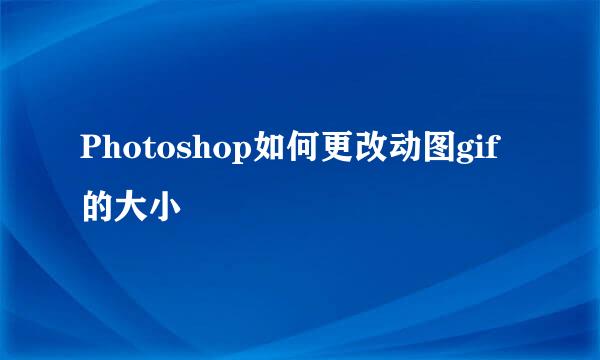 Photoshop如何更改动图gif的大小