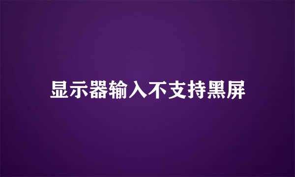 显示器输入不支持黑屏