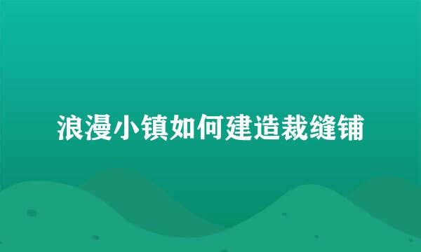 浪漫小镇如何建造裁缝铺