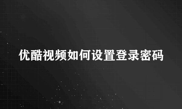 优酷视频如何设置登录密码