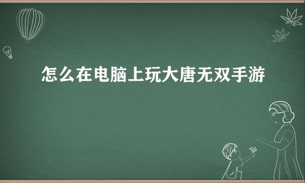 怎么在电脑上玩大唐无双手游