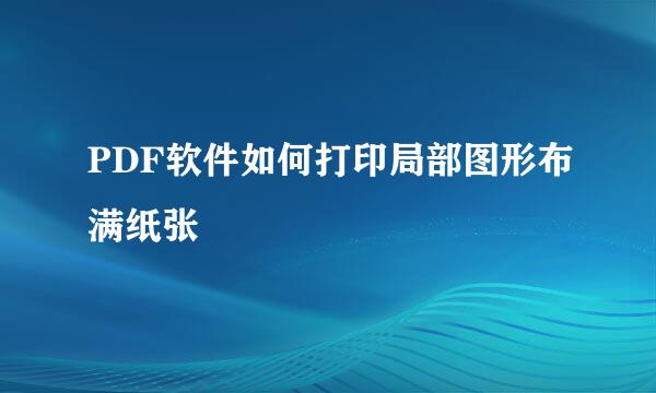 PDF软件如何打印局部图形布满纸张