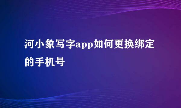 河小象写字app如何更换绑定的手机号