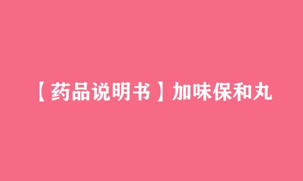 【药品说明书】加味保和丸