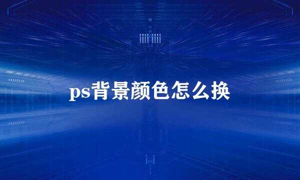 ps背景颜色怎么换