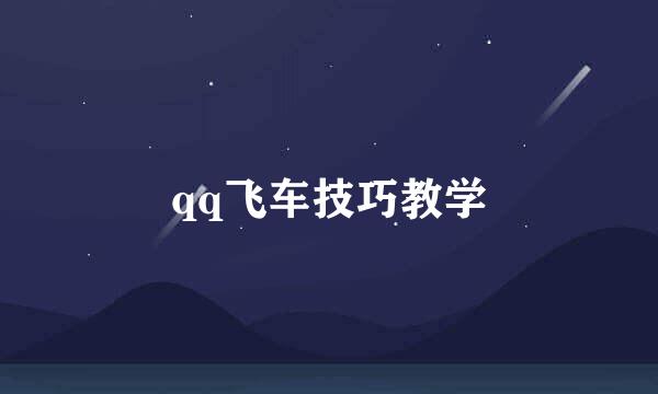 qq飞车技巧教学