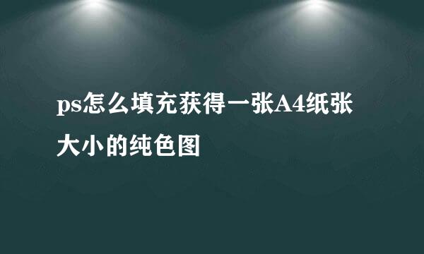 ps怎么填充获得一张A4纸张大小的纯色图