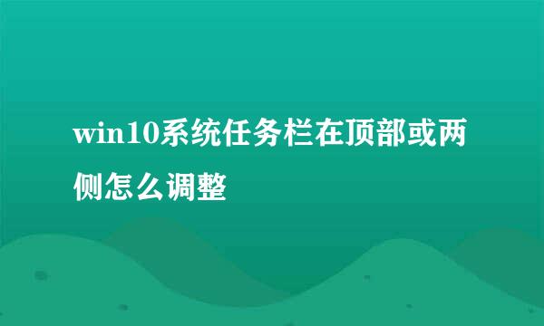 win10系统任务栏在顶部或两侧怎么调整