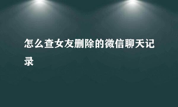怎么查女友删除的微信聊天记录