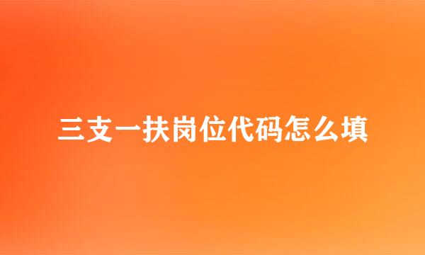 三支一扶岗位代码怎么填