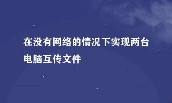 在没有网络的情况下实现两台电脑互传文件