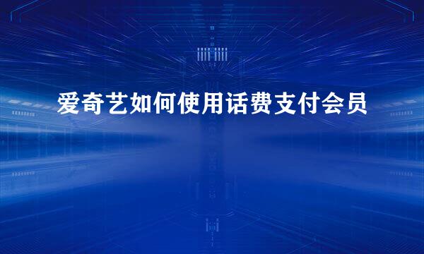 爱奇艺如何使用话费支付会员
