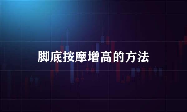 脚底按摩增高的方法