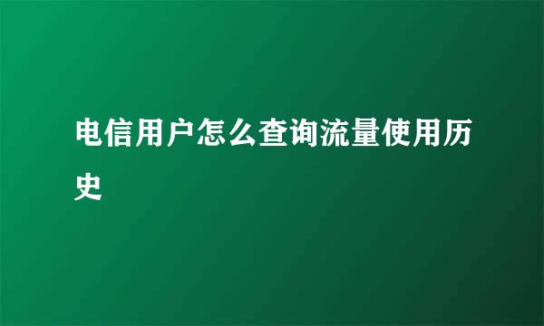 电信用户怎么查询流量使用历史