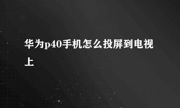 华为p40手机怎么投屏到电视上