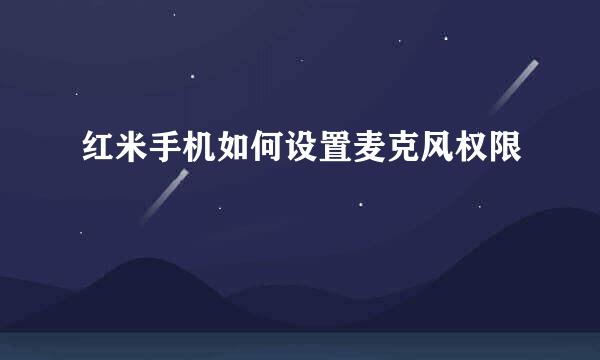 红米手机如何设置麦克风权限
