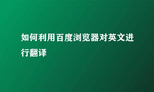 如何利用百度浏览器对英文进行翻译