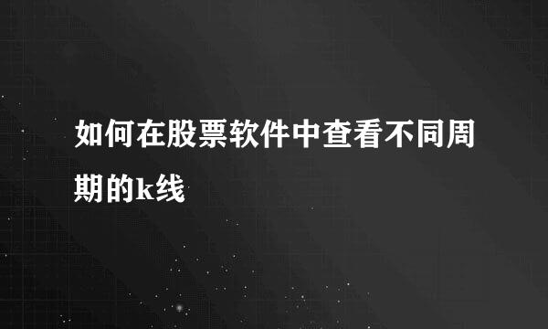 如何在股票软件中查看不同周期的k线