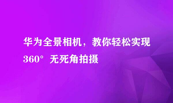华为全景相机，教你轻松实现360°无死角拍摄