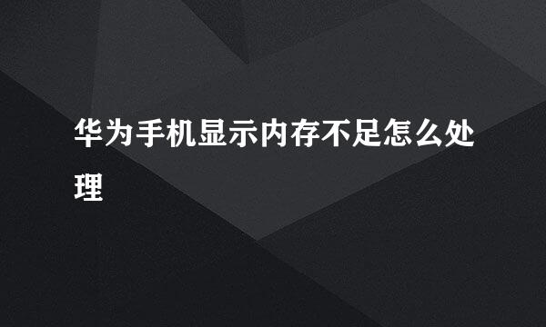 华为手机显示内存不足怎么处理