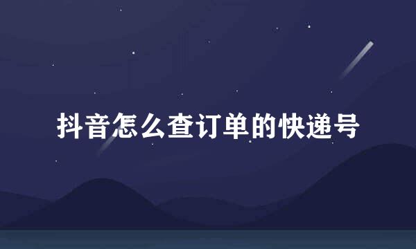 抖音怎么查订单的快递号