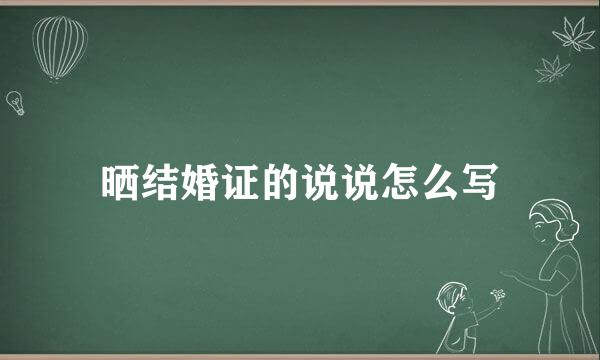 晒结婚证的说说怎么写