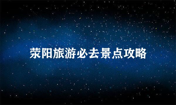 荥阳旅游必去景点攻略