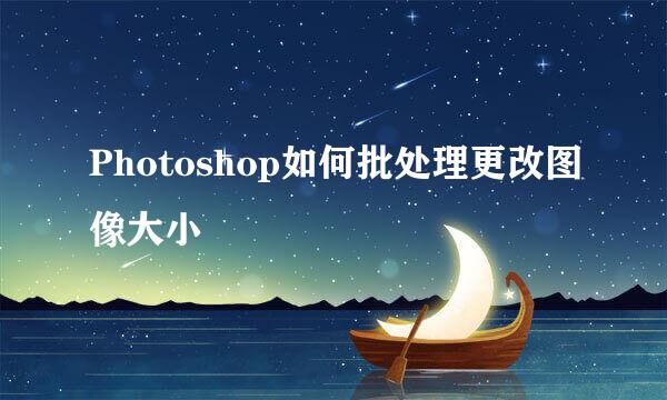 Photoshop如何批处理更改图像大小