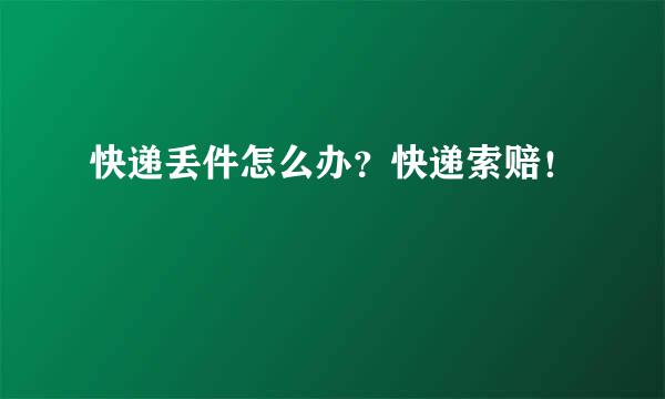 快递丢件怎么办？快递索赔！