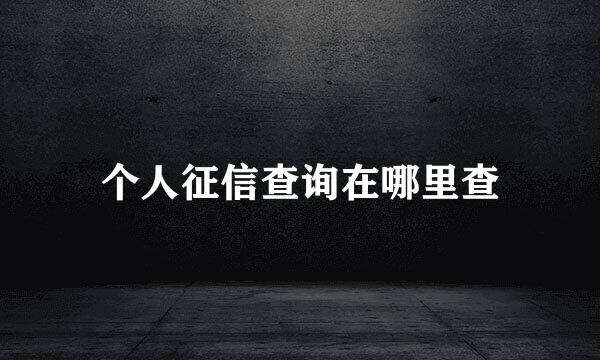 个人征信查询在哪里查