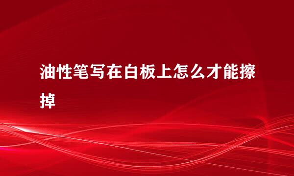 油性笔写在白板上怎么才能擦掉