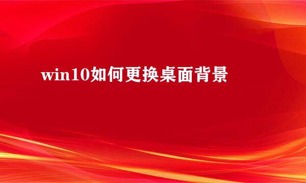 win10如何更换桌面背景