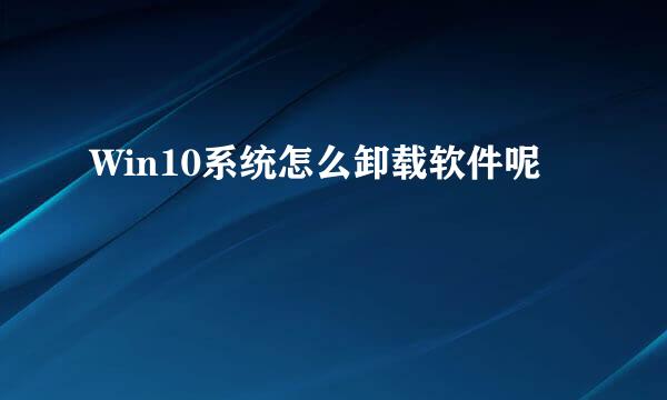 Win10系统怎么卸载软件呢