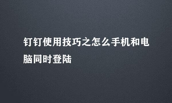 钉钉使用技巧之怎么手机和电脑同时登陆