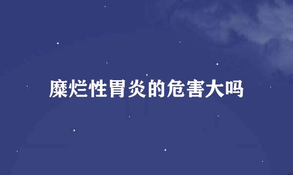 糜烂性胃炎的危害大吗