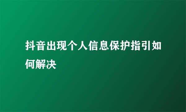抖音出现个人信息保护指引如何解决