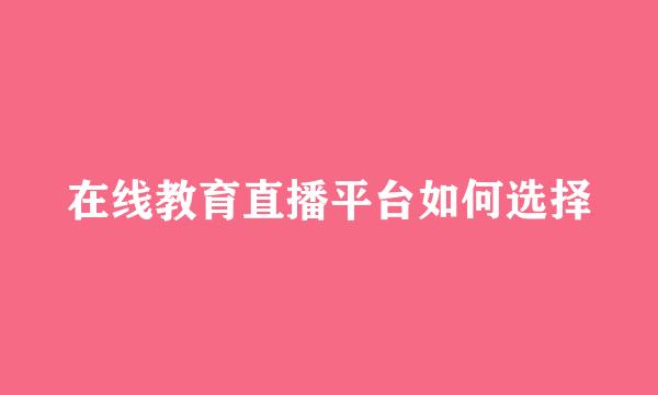 在线教育直播平台如何选择