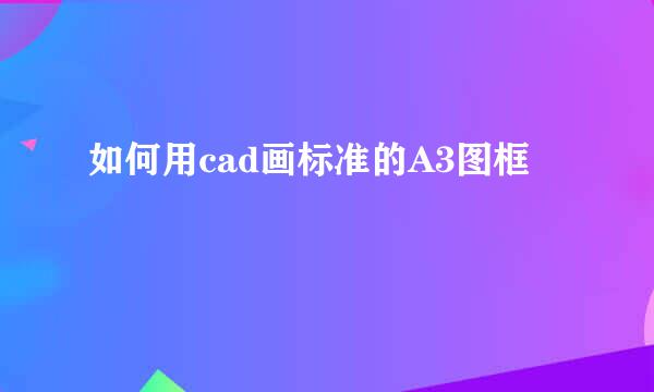 如何用cad画标准的A3图框