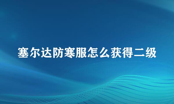 塞尔达防寒服怎么获得二级
