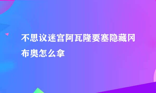 不思议迷宫阿瓦隆要塞隐藏冈布奥怎么拿