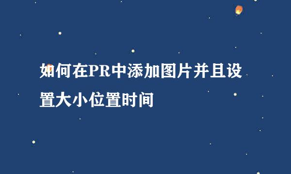 如何在PR中添加图片并且设置大小位置时间