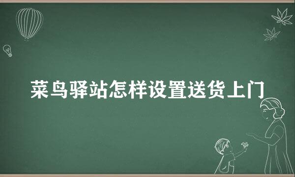 菜鸟驿站怎样设置送货上门