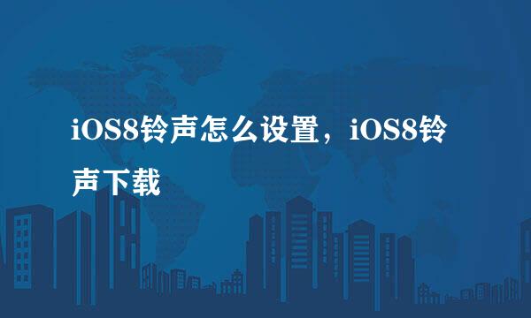iOS8铃声怎么设置，iOS8铃声下载