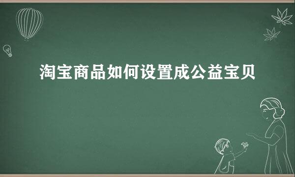 淘宝商品如何设置成公益宝贝