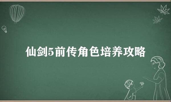仙剑5前传角色培养攻略