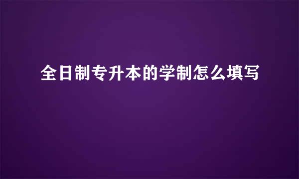 全日制专升本的学制怎么填写
