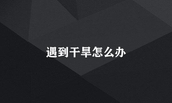 遇到干旱怎么办